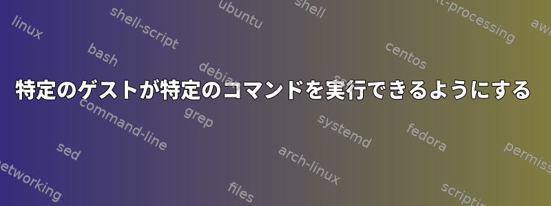 特定のゲストが特定のコマンドを実行できるようにする