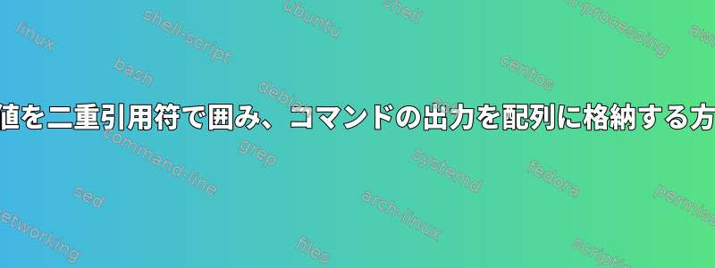 各値を二重引用符で囲み、コマンドの出力を配列に格納する方法