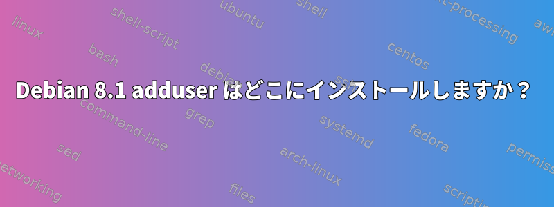 Debian 8.1 adduser はどこにインストールしますか？