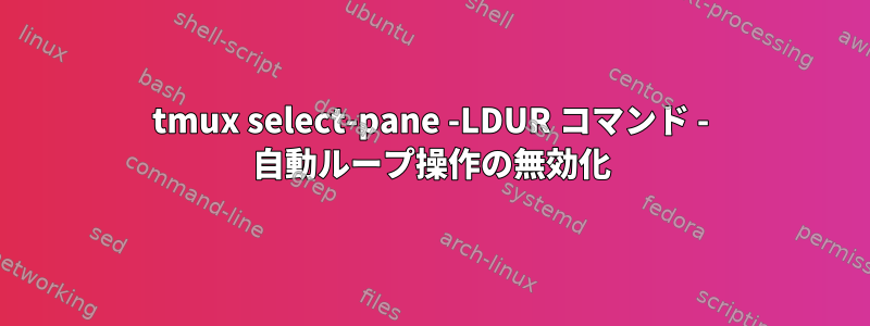 tmux select-pane -LDUR コマンド - 自動ループ操作の無効化