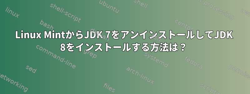 Linux MintからJDK 7をアンインストールしてJDK 8をインストールする方法は？