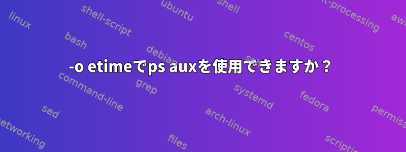 -o etimeでps auxを使用できますか？