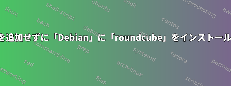 バックポートを追加せずに「Debian」に「roundcube」をインストールする方法は？