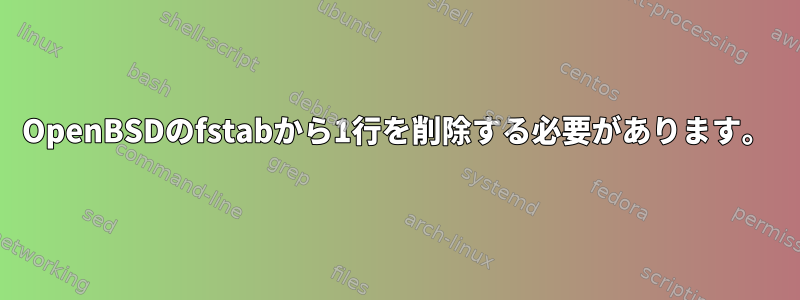 OpenBSDのfstabから1行を削除する必要があります。