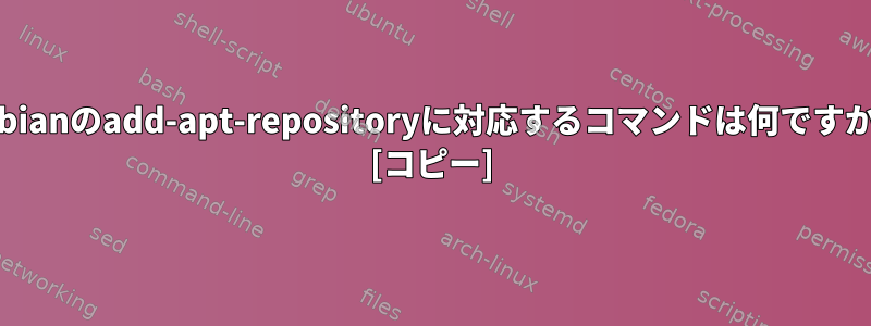 Debianのadd-apt-repositoryに対応するコマンドは何ですか？ [コピー]