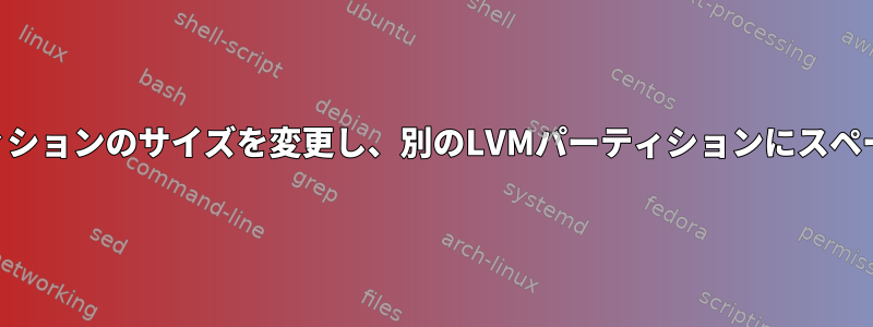 既存のLVMパーティションのサイズを変更し、別のLVMパーティションにスペースを追加します。