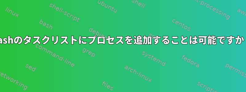 Bashのタスクリストにプロセスを追加することは可能ですか？