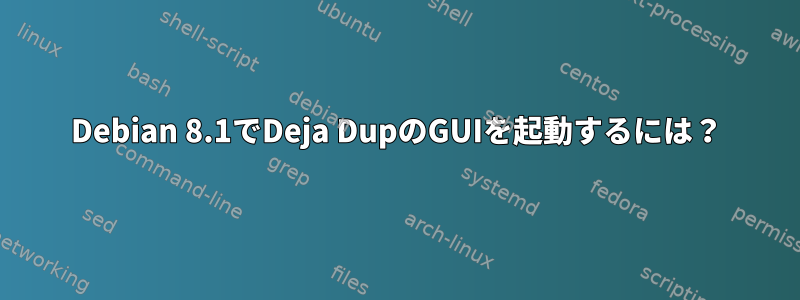 Debian 8.1でDeja DupのGUIを起動するには？