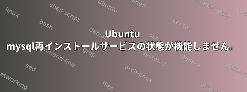 Ubuntu mysql再インストールサービスの状態が機能しません。