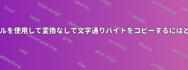 Bashでバイナリファイルを使用して変換なしで文字通りバイトをコピーするにはどうすればよいですか？