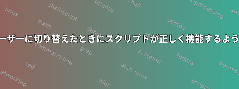 他のユーザーに切り替えたときにスクリプトが正しく機能するようにする