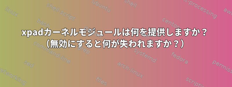 xpadカーネルモジュールは何を提供しますか？ （無効にすると何が失われますか？）