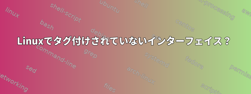 Linuxでタグ付けされていないインターフェイス？