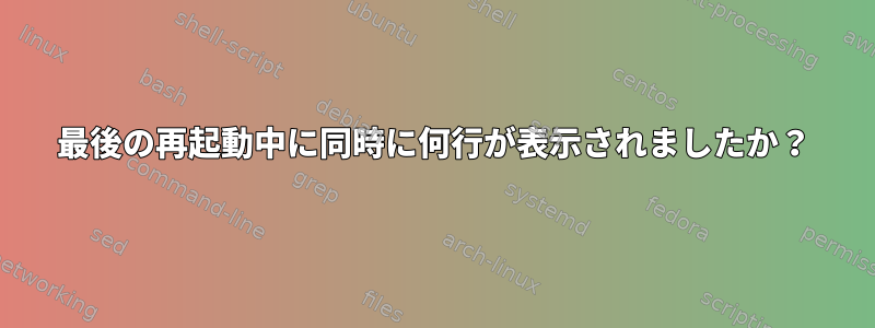 最後の再起動中に同時に何行が表示されましたか？