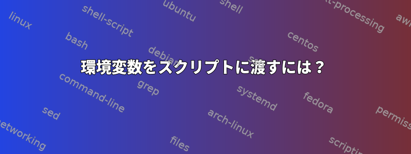 環境変数をスクリプトに渡すには？