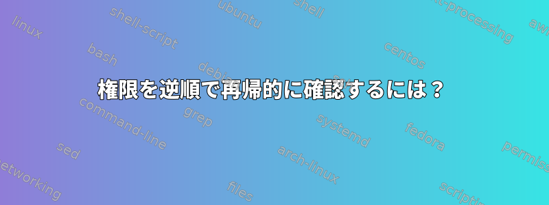 権限を逆順で再帰的に確認するには？