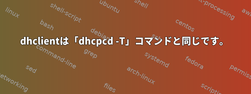 dhclientは「dhcpcd -T」コマンドと同じです。