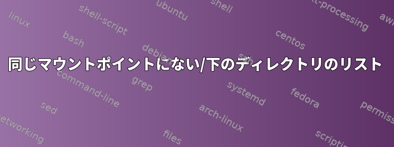 同じマウントポイントにない/下のディレクトリのリスト