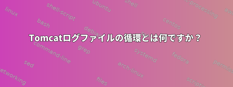 Tomcatログファイルの循環とは何ですか？