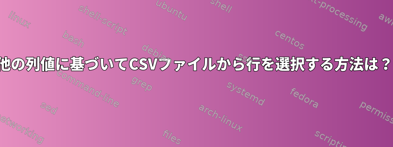 他の列値に基づいてCSVファイルから行を選択する方法は？