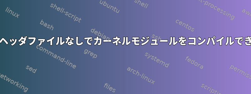 「#include」関連のヘッダファイルなしでカーネルモジュールをコンパイルできるのはなぜですか？