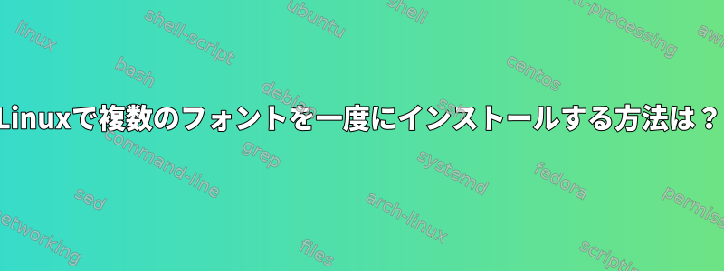 Linuxで複数のフォントを一度にインストールする方法は？