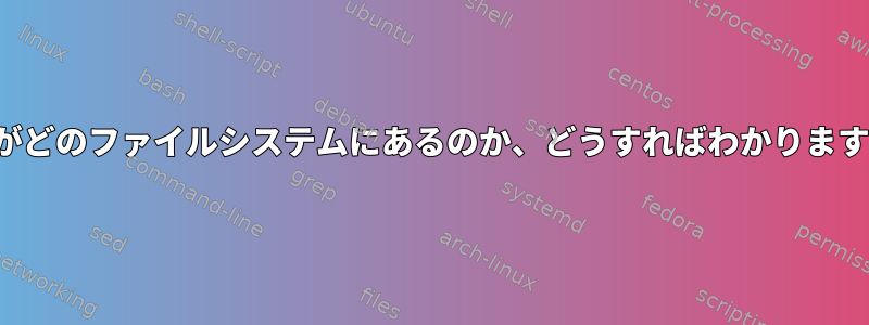 /etcがどのファイルシステムにあるのか、どうすればわかりますか？