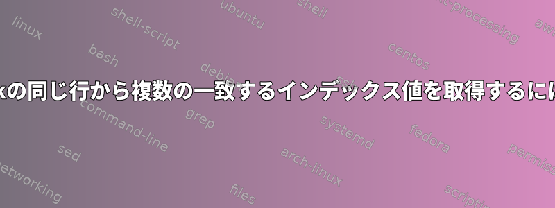 awkの同じ行から複数​​の一致するインデックス値を取得するには？