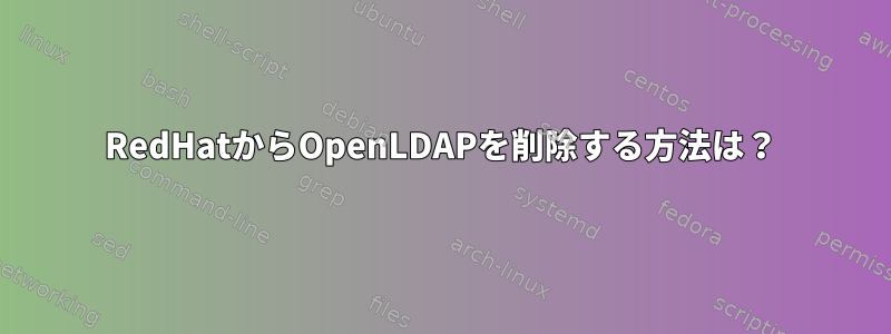 RedHatからOpenLDAPを削除する方法は？