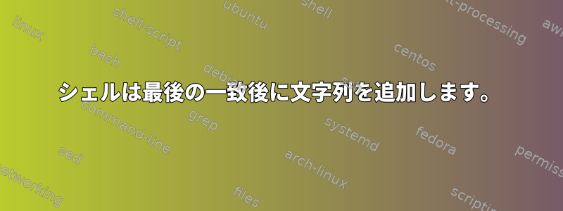 シェルは最後の一致後に文字列を追加します。