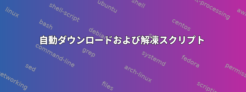 自動ダウンロードおよび解凍スクリプト