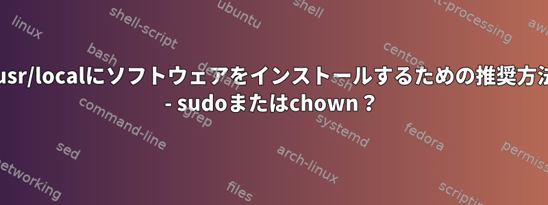 /usr/localにソフトウェアをインストールするための推奨方法 - sudoまたはchown？