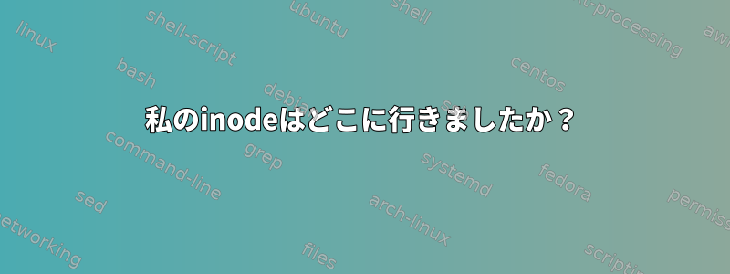 私のinodeはどこに行きましたか？