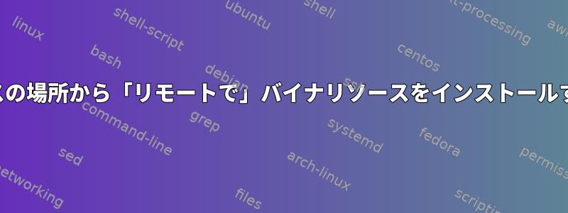 別のパスの場所から「リモートで」バイナリソースをインストールする方法