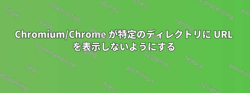 Chromium/Chrome が特定のディレクトリに URL を表示しないようにする