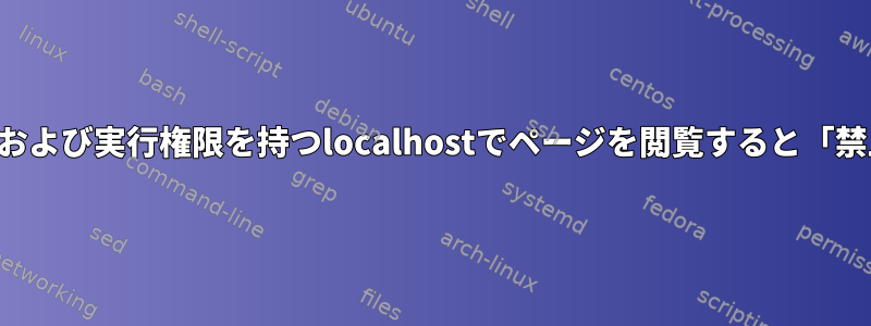 読み取り、書き込み、および実行権限を持つlocalhostでページを閲覧すると「禁止エラー」が発生する