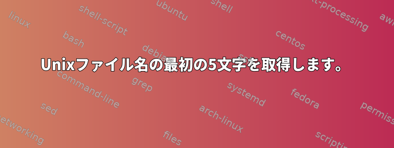 Unixファイル名の最初の5文字を​​取得します。