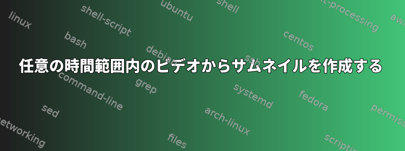 任意の時間範囲内のビデオからサムネイルを作成する