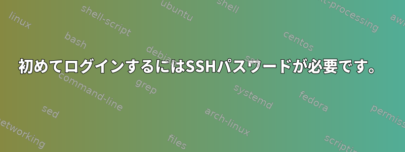 初めてログインするにはSSHパスワードが必要です。