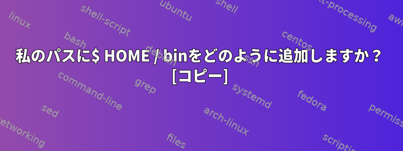 私のパスに$ HOME / binをどのように追加しますか？ [コピー]