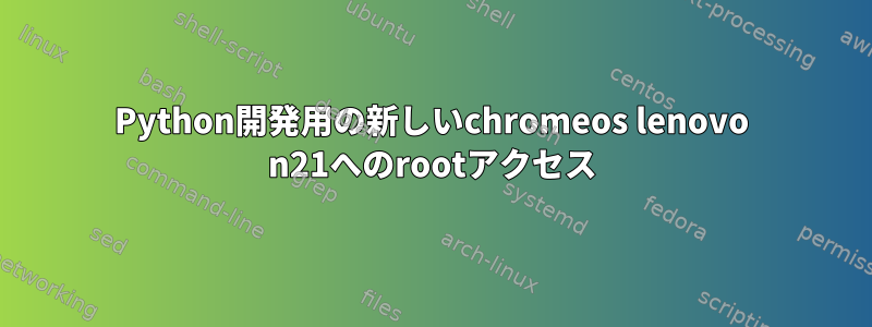 Python開発用の新しいchromeos lenovo n21へのrootアクセス