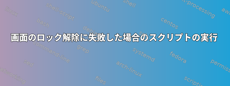 画面のロック解除に失敗した場合のスクリプトの実行