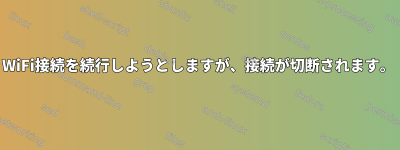 WiFi接続を続行しようとしますが、接続が切断されます。