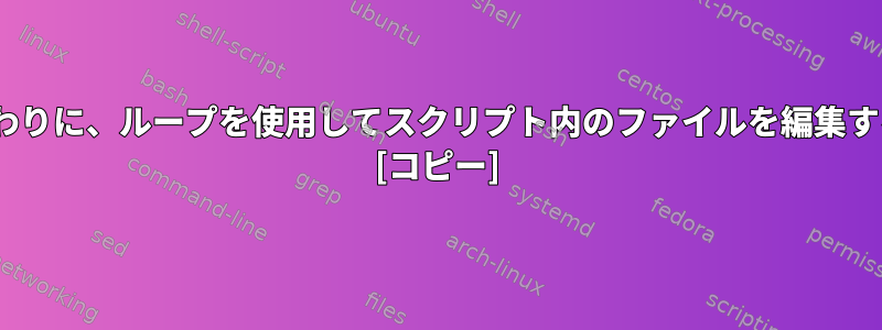 sedの検索と置換を使用する代わりに、ループを使用してスクリプト内のファイルを編集するにはどうすればよいですか？ [コピー]