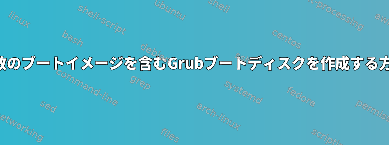 複数のブートイメージを含むGrubブートディスクを作成する方法