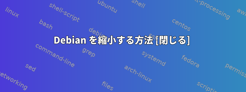 Debian を縮小する方法 [閉じる]