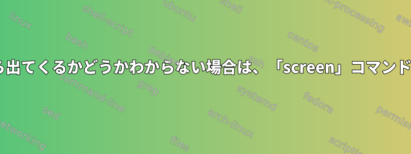 プログラムがpsまたはttyから出てくるかどうかわからない場合は、「screen」コマンドをどのように使用しますか？