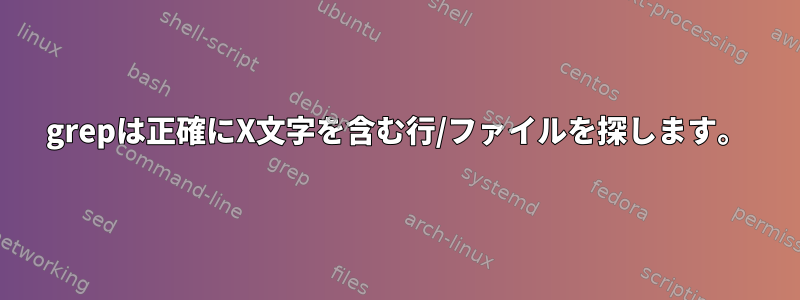 grepは正確にX文字を含む行/ファイルを探します。