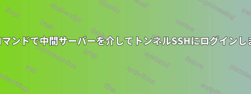 単一のコマンドで中間サーバーを介してトンネルSSHにログインしますか？