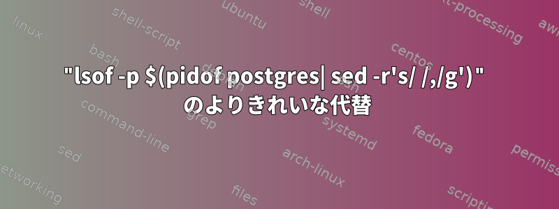 "lsof -p $(pidof postgres| sed -r's/ /,/g')" のよりきれいな代替